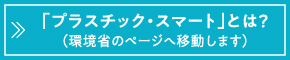 プラスチックスマートとは？（環境省のページへ移動します）