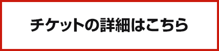 チケットの詳細はこちら