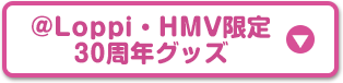 ＠Loppi・HMV限定30周年グッズ