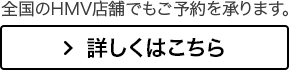 全国のHMV店舗でもご予約を承ります。詳しくはこちら