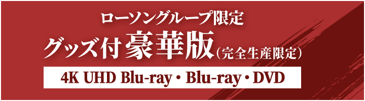 ローソングループ限定 グッズ付豪華版（完全生産限定） 4K UHD Blu-ray・Blu-ray・DVD