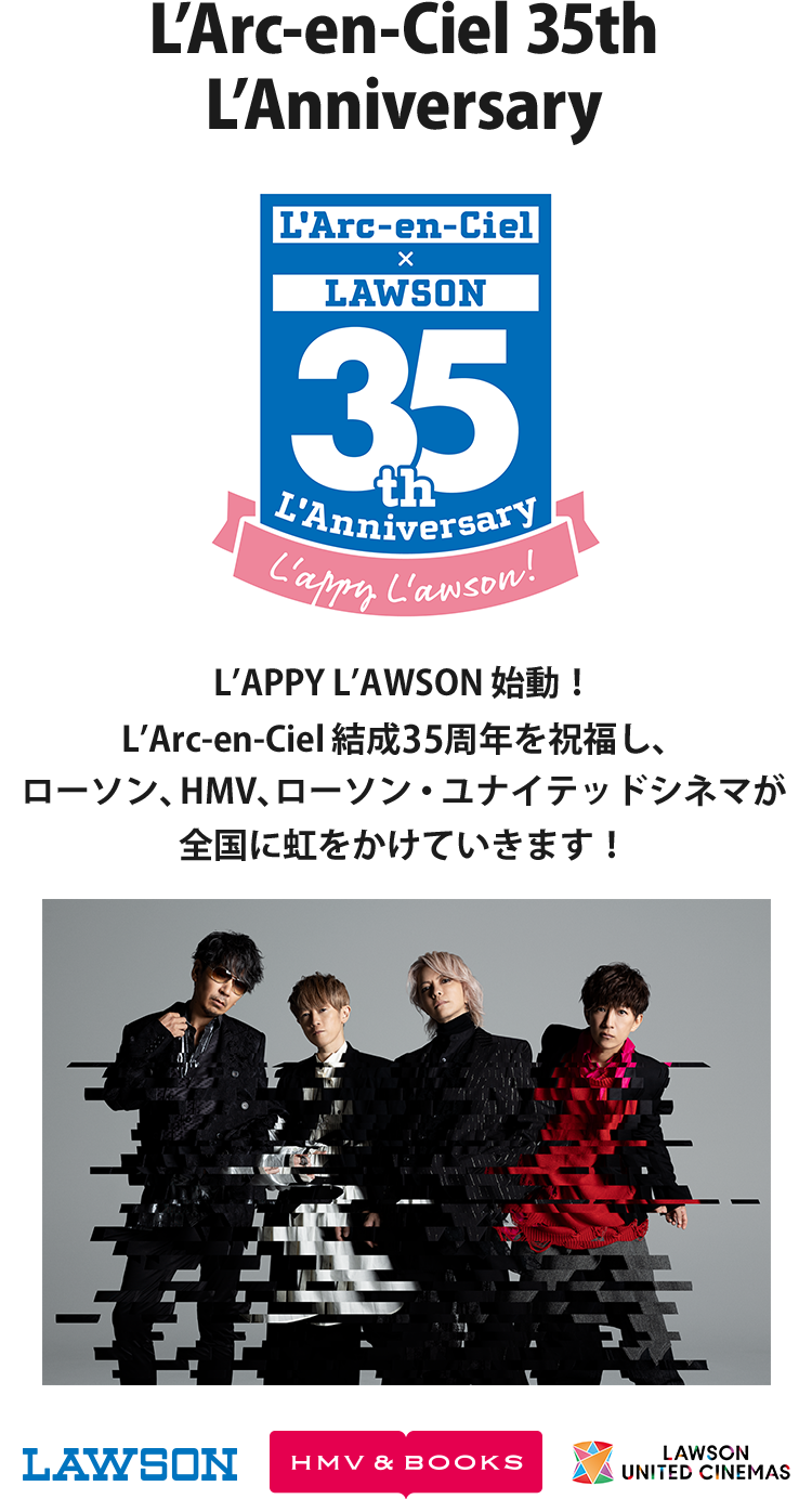 L’Arc-en-Ciel 35th L’Anniversary L’APPY L’AWSON 始動！ L’Arc-en-Ciel 結成35周年を祝福し、ローソングループが全国に虹をかけていきます！