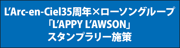 L’Arc-en-Ciel35周年×ローソングループ 「L’APPY L’AWSON」スタンプラリー施策