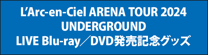 L’Arc-en-Ciel ARENA TOUR 2024 UNDERGROUND LIVE Blu-ray／DVD発売記念グッズ