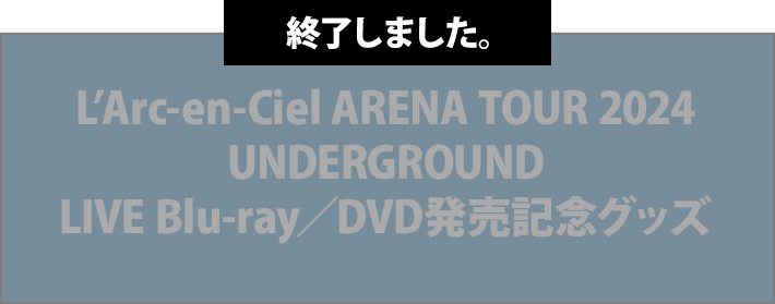 L’Arc-en-Ciel ARENA TOUR 2024 UNDERGROUND LIVE Blu-ray／DVD発売記念グッズ