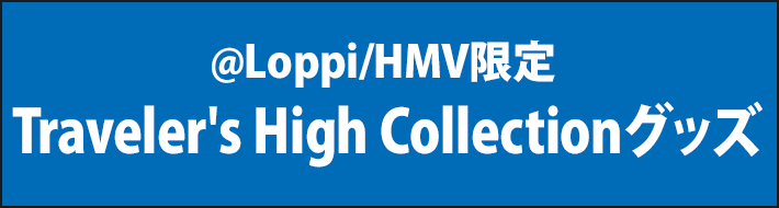 @Loppi/HMV限定 Traveler's High Collectionグッズ