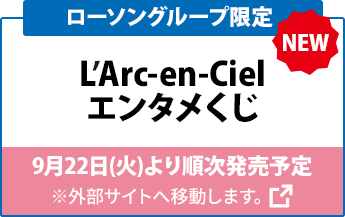 ローソングループ限定 L’Arc-en-Ciel エンタメくじ 9月22日（火）より順次発売予定 ※外部サイトへ移動します。