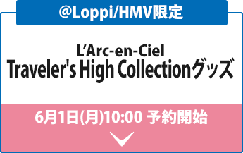 ＠Loppi/HMV限定 L’Arc-en-Ciel Traveler's High Collectionグッズ 6月1日(月)10:00 予約開始