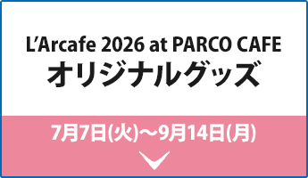 L’Arcafe 2026 at PARCO CAFE オリジナルグッズ 7月7日(火)〜9月14日(月)