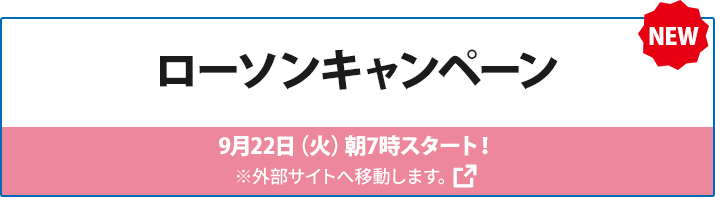ローソンキャンペーン 9月22日（火）朝7時スタート！ ※外部サイトへ移動します。
