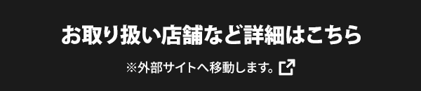 お取り扱い店舗など詳細はこちら ※外部サイトへ移動します。