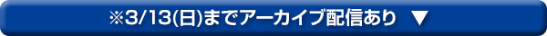 3/13(日)までアーカイブ配信あり