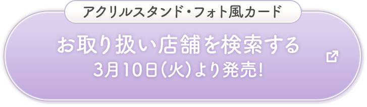 アクリルスタンド・フォト風カード お取り扱い店舗を検索する 3月10日(火)より発売!