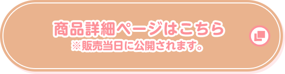 商品詳細ページはこちら ※販売当日に公開されます