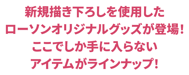 新規描き下ろしを使用したローソンオリジナルグッズが登場！ ここでしか手に入らないアイテムがラインナップ！