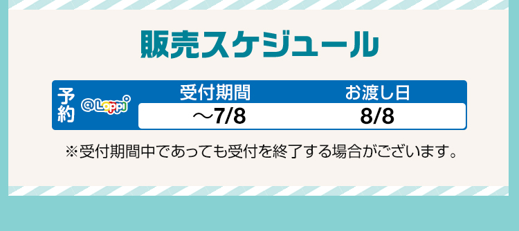 販売スケジュール 受付期間 〜7/8 お渡し日 8/8