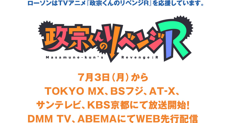 ローソンはTVアニメ『政宗くんのリベンジR』を応援しています。 政宗くんのリベンジR 7月3日(月)からTOKYO MX、BSフジ、AT-X、サンテレビ、KBS京都にて放送開始