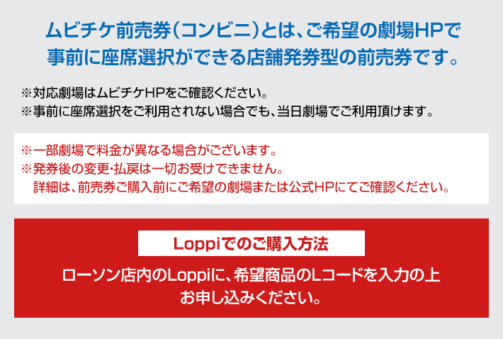 ムビチケ前売券（コンビニ）とは、ご希望の劇場HPで事前に座席選択ができる店舗発券型の前売券です。