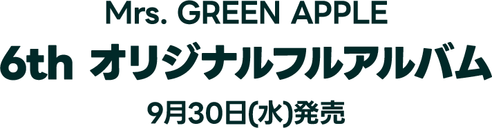 Mrs. GREEN APPLE 6th オリジナルフルアルバム 9月30日(水)発売