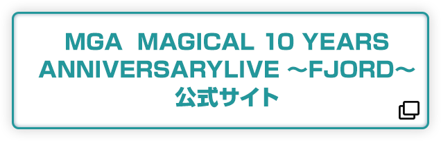 MGA MAGICAL 10 YEARS ANNIVERSARYLIVE ～FJORD～ 公式サイト