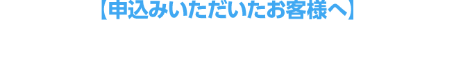 申込みいただいたお客様へ