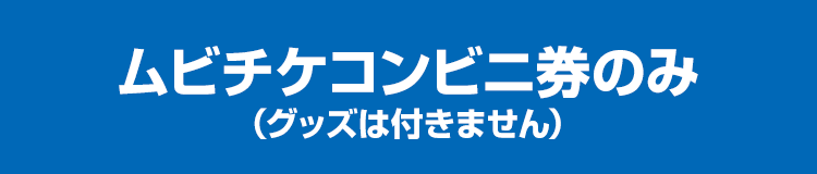ムビチケコンビニ券のみ（グッズは付きません）