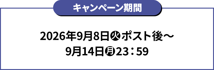 キャンペーン期間 2026年9月8日(火)ポスト後〜9月14日(月)23:59