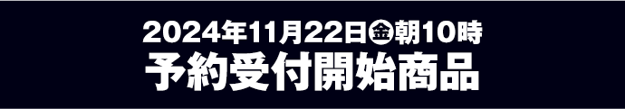 2024年11月22日(金)朝10時 予約受付開始商品