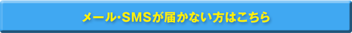 メール・SMSが届かない方はこちら