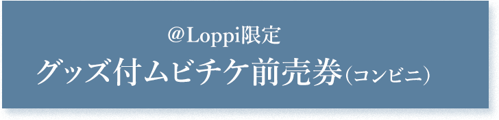 ＠Loppi限定 グッズ付ムビチケ前売券（コンビニ）