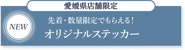 NEW 愛媛県店舗限定 先着・数量限定でもらえる！ オリジナルステッカー
