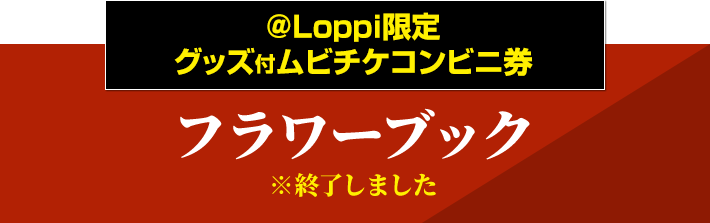 ＠Loppi限定グッズ付ムビチケコンビニ券 フラワーブック