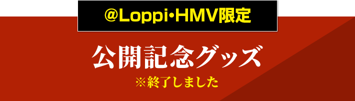 ＠Loppi・HMV限定 公開記念グッズ ※終了しました
