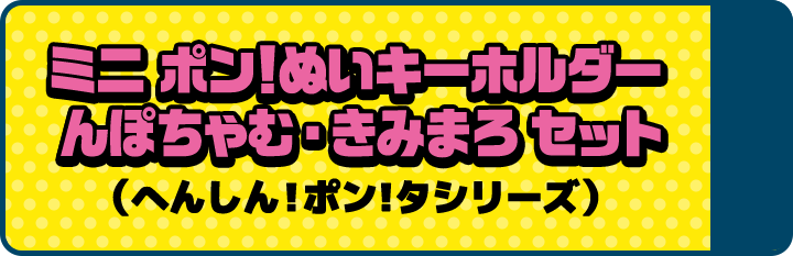 ミニ ポン!ぬいキーホルダー んぽちゃむ・きみまろ セット （へんしん!ポン!タシリーズ）