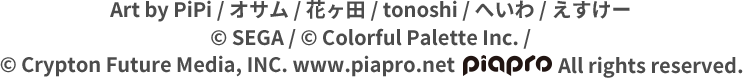 Art by PiPi / オサム / 花ヶ田 / tonoshi / へいわ / えすけー copyright SEGA / copyright Colorful Palette Inc. / copyright Crypton Future Media, INC. www.piapro.net piapro All rights reserved.