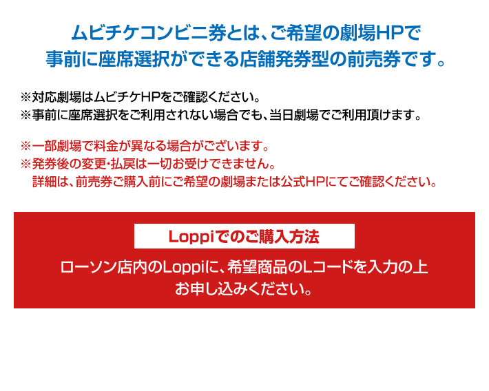 ムビチケコンビニ券とは、ご希望の劇場HPで事前に座席選択ができる店舗発券型の前売券です。