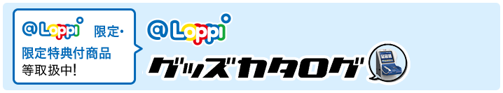 Loppi限定・限定特典付商品等取扱中！Loppiグッズカタログ