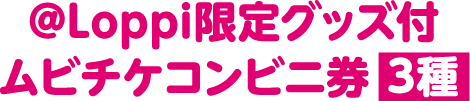 @Loppi限定グッズ付 ムビチケコンビニ券 3種