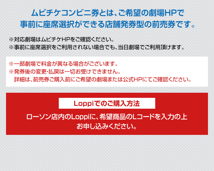 ムビチケコンビニ券とは、ご希望の劇場HPで事前に座席選択ができる店舗発券型の前売券です。