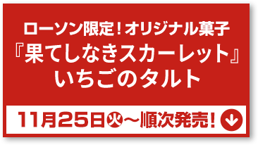ローソン限定！ オリジナル菓子 『果てしなきスカーレット』 いちごのタルト 11月25日(火)〜順次発売！
