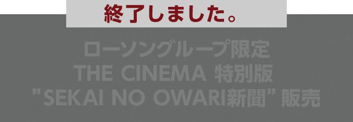 ローソン店頭 ローソングループ限定 THE CINEMA 特別版 ”SEKAI NO OWARI新聞”販売