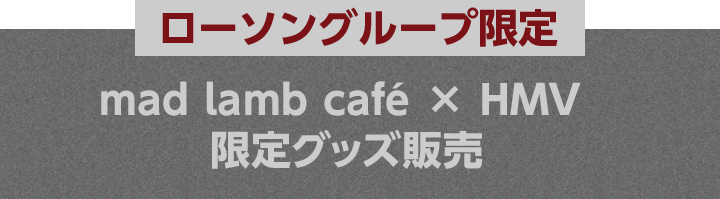 ローソングループ限定 mad lamb café × HMV 限定グッズ販売