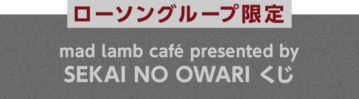 ローソングループ限定 mad lamb café presented by SEKAI NO OWARI くじ