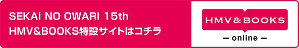 SEKAI NO OWARI 15th HMV&BOOKS特設サイトはコチラ