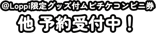 ＠Loppi限定グッズ付ムビチケコンビニ券 他 予約受付中！