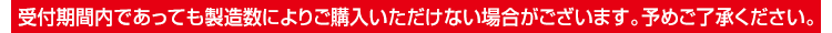受付期間内であっても製造数によりご購入いただけない場合がございます。予めご了承ください。