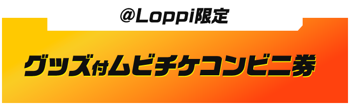 ＠Loppi限定 グッズ付ムビチケコンビニ券