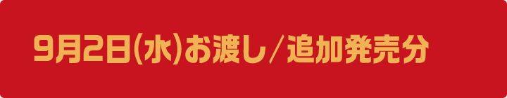 9月2日(水)お渡し/追加発売分