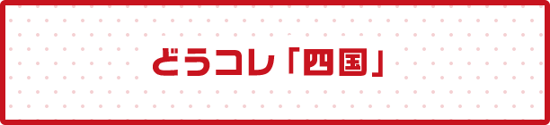 どうコレ「四国」