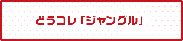 どうコレ「ジャングル」